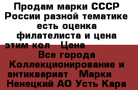 Продам марки СССР России разной тематике есть оценка филателиста и цена этим кол › Цена ­ 150 000 - Все города Коллекционирование и антиквариат » Марки   . Ненецкий АО,Усть-Кара п.